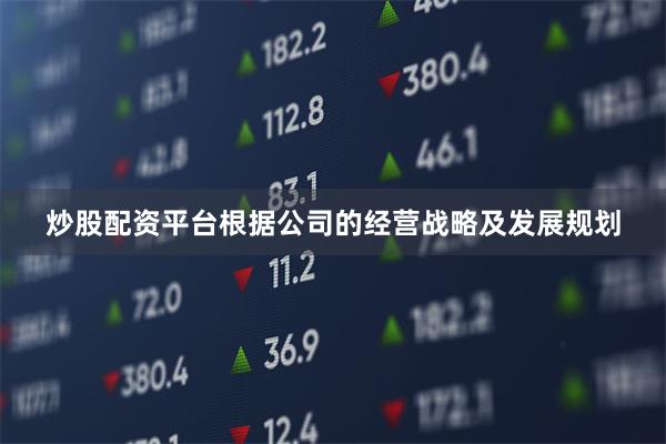 炒股配资平台根据公司的经营战略及发展规划