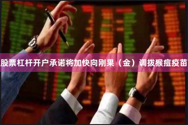 股票杠杆开户承诺将加快向刚果（金）调拨猴痘疫苗