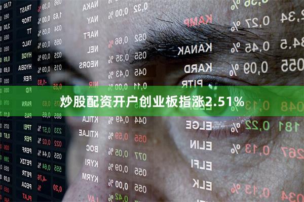 炒股配资开户创业板指涨2.51%