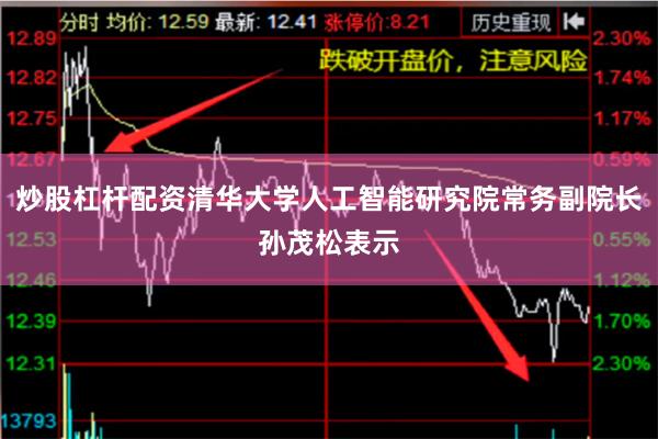 炒股杠杆配资清华大学人工智能研究院常务副院长孙茂松表示