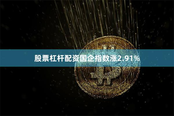 股票杠杆配资国企指数涨2.91%