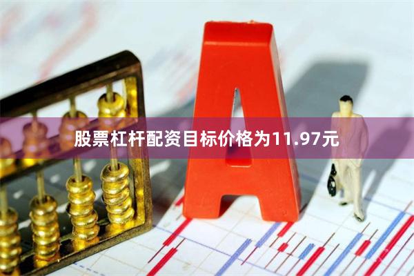股票杠杆配资目标价格为11.97元