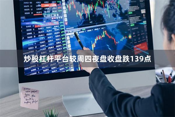 炒股杠杆平台较周四夜盘收盘跌139点
