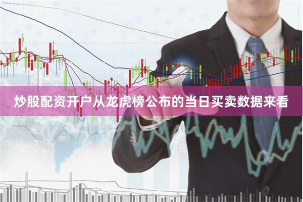 炒股配资开户从龙虎榜公布的当日买卖数据来看