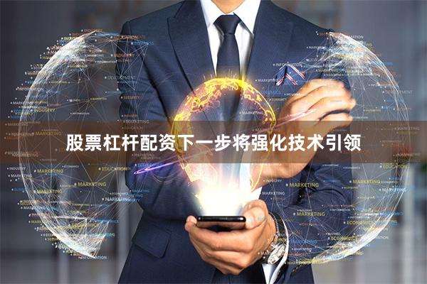 股票杠杆配资下一步将强化技术引领
