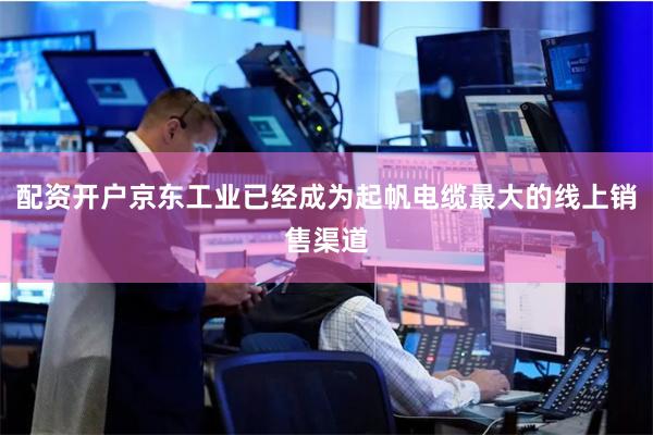配资开户京东工业已经成为起帆电缆最大的线上销售渠道