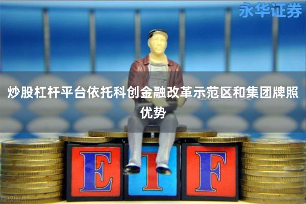 炒股杠杆平台依托科创金融改革示范区和集团牌照优势