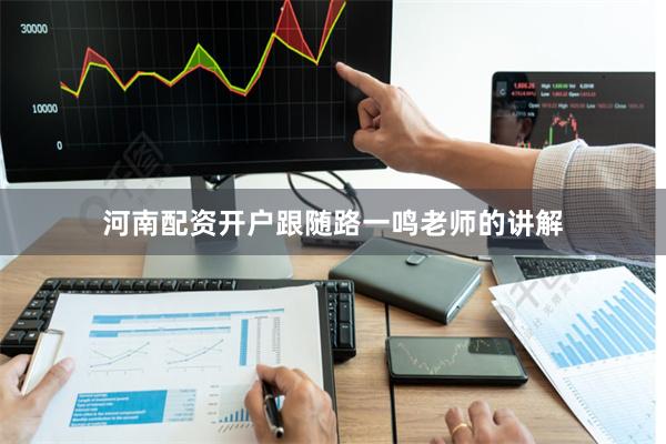 河南配资开户跟随路一鸣老师的讲解