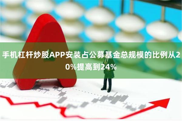 手机杠杆炒股APP安装占公募基金总规模的比例从20%提高到24%