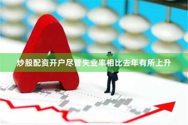 炒股配资开户尽管失业率相比去年有所上升