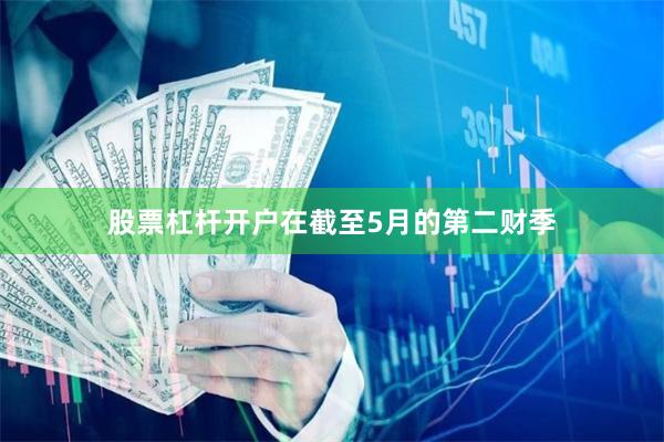 股票杠杆开户在截至5月的第二财季