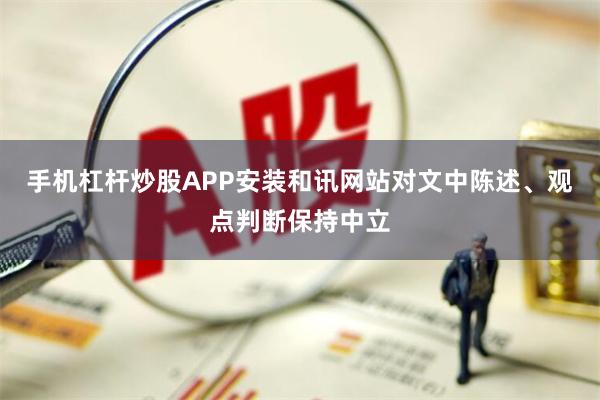 手机杠杆炒股APP安装和讯网站对文中陈述、观点判断保持中立