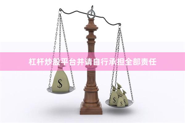 杠杆炒股平台并请自行承担全部责任