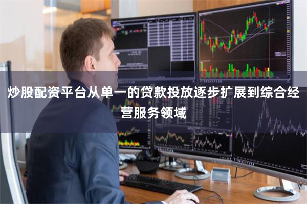 炒股配资平台从单一的贷款投放逐步扩展到综合经营服务领域