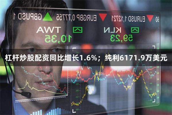 杠杆炒股配资同比增长1.6%；纯利6171.9万美元
