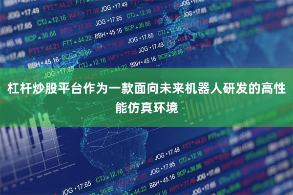 杠杆炒股平台作为一款面向未来机器人研发的高性能仿真环境