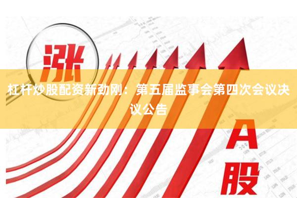 杠杆炒股配资新劲刚：第五届监事会第四次会议决议公告