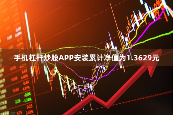 手机杠杆炒股APP安装累计净值为1.3629元