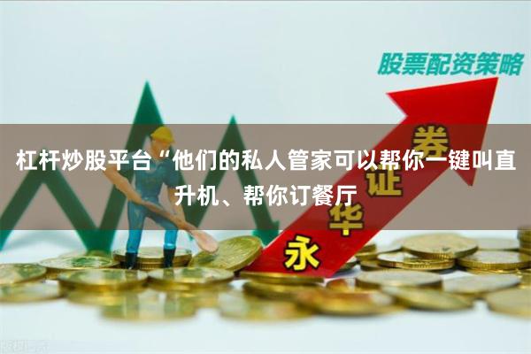 杠杆炒股平台“他们的私人管家可以帮你一键叫直升机、帮你订餐厅