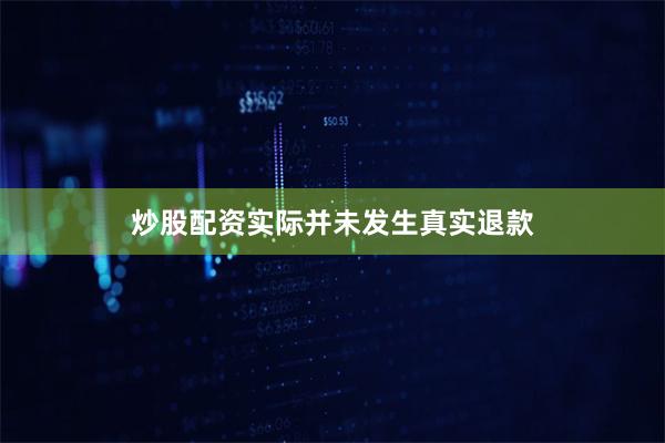 炒股配资实际并未发生真实退款