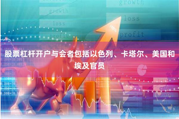 股票杠杆开户与会者包括以色列、卡塔尔、美国和埃及官员