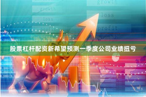 股票杠杆配资新希望预测一季度公司业绩扭亏